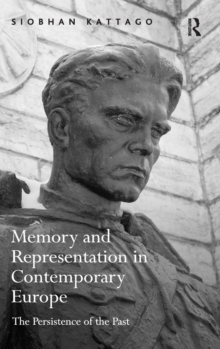 Memory and Representation in Contemporary Europe : The Persistence of the Past, Hardback Book Memory and Representation in Contemporary Europe : The Persistence of the Past, Hardback Book