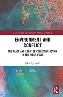 Environment and Conflict : The Place and Logic of Collective Action in the Niger Delta, Hardback Book Environment and Conflict : The Place and Logic of Collective Action in the Niger Delta, Hardback Book