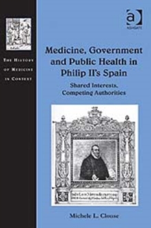 Medicine, Government and Public Health in Philip Ii's Spain : Shared Interests, Competing Authorities, Hardback Book Medicine, Government and Public Health in Philip Ii's Spain : Shared Interests, Competing Authorities, Hardback Book