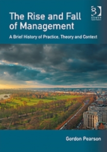 The Rise and Fall of Management : A Brief History of Practice, Theory and Context, Paperback Book The Rise and Fall of Management : A Brief History of Practice, Theory and Context, Paperback Book