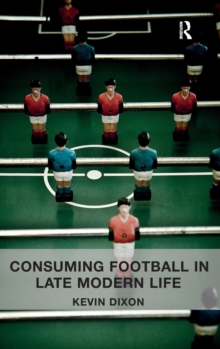 Consuming Football in Late Modern Life, Hardback Book Consuming Football in Late Modern Life, Hardback Book