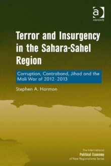 Terror and Insurgency in the Sahara-Sahel Region : Corruption, Contraband, Jihad and the Mali War of 2012-2013