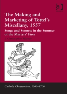 The Making and Marketing of Tottels Miscellany, 1557 : Songs and Sonnets in the Summer of the Martyrs Fires