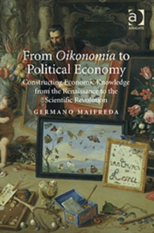 From Oikonomia to Political Economy : Constructing Economic Knowledge from the Renaissance to the Scientific Revolution