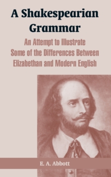 A Shakespearian Grammar : An Attempt to Illustrate Some of the Differences Between Elizabethan and Modern English