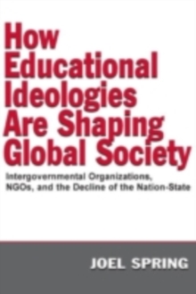 How Educational Ideologies Are Shaping Global Society : Intergovernmental Organizations, NGOs, and the Decline of the Nation-State