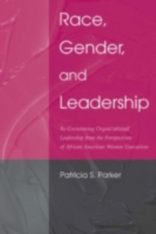 Race, Gender, and Leadership : Re-envisioning Organizational Leadership From the Perspectives of African American Women Executives