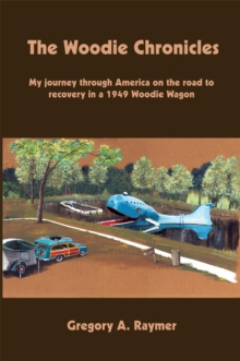 The Woodie Chronicles : My Journey Through America on the Road to Recovery in a 1949 Woodie Wagon