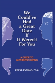 We Could've Had a Great Date If It Weren't for You : A Guide to Authentic Dating