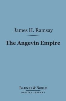 The Angevin Empire (Barnes & Noble Digital Library) : Or the Three Reigns of Henry II, Richard I and John