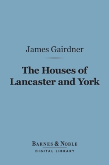 The Houses of Lancaster and York (Barnes & Noble Digital Library) : With the Conquest and Loss of France