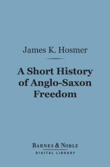 A Short History of Anglo-Saxon Freedom (Barnes & Noble Digital Library) : The Polity of the English-Speaking Race