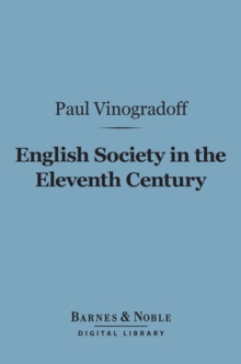 English Society in the Eleventh Century (Barnes & Noble Digital Library) : Essays in English Mediaeval History