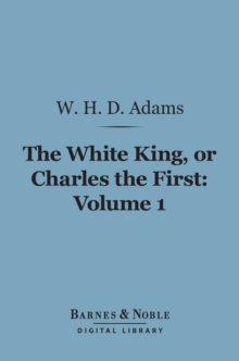 The White King, Or Charles the First, Volume 1 (Barnes & Noble Digital Library)