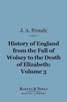 History of England From the Fall of Wolsey to the Death of Elizabeth, Volume 3 (Barnes & Noble Digital Library)