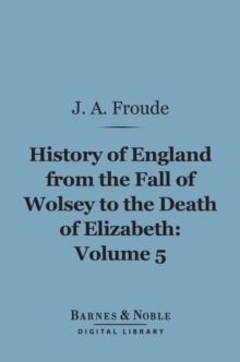 History of England From the Fall of Wolsey to the Death of Elizabeth, Volume 5 (Barnes & Noble Digital Library)