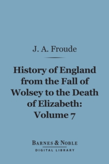 History of England From the Fall of Wolsey to the Death of Elizabeth, Volume 7 (Barnes & Noble Digital Library)