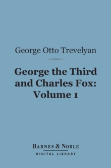 George the Third and Charles Fox, Volume 1 (Barnes & Noble Digital Library) : The Concluding Part of the American Revolution