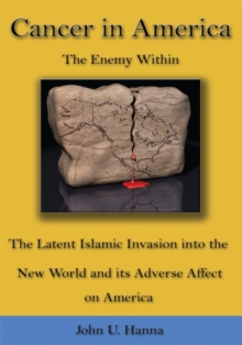 Cancer in America : The Enemy Within - the Latent Islamic Invasion into the New World and Its Adverse Affect on America