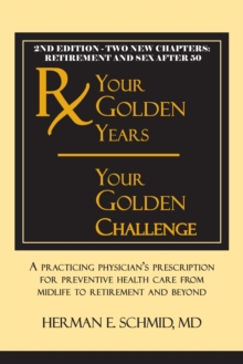 Your Golden Years, Your Golden Challenge : A Practicing Physician's Prescription for Preventative Health Care from Midlife to Retirement and Beyond