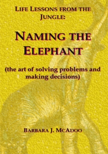 Life Lessons from the Jungle : Naming the Elephant (The Art of Solving Problems and Making Decisions)