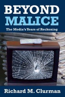 Beyond Malice : The Media's Years of Reckoning