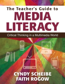 The Teachers Guide to Media Literacy : Critical Thinking in a Multimedia World