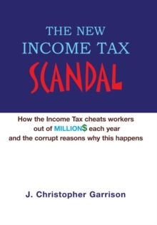 The New Income Tax Scandal : How the Income Tax cheats workers out of MILLION$ each year and the corrupt reasons why this happens