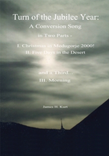 Turn of the Jubilee Year : A Conversion Song in Two Parts- I. Christmas in Medugorje 2000! Ii. Five Days in the Desert and a Third: Morning