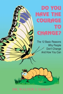 Do You Have the Courage to Change? : The 12 Basic Reasons Why People Don't Change and How You Can