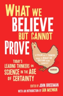 What We Believe But Cannot Prove : Today's Leading Thinkers on Science in the Age of Certainty