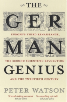 The German Genius : Europe's Third Renaissance, the Second Scientific Revolution and the Twentieth Century