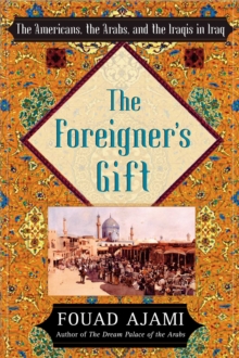 The Foreigner's Gift : The Americans, the Arabs, and the Iraqis in Iraq