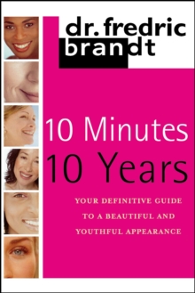 10 Minutes/10 Years : Your Definitive Guide to a Beautiful and Youthful Appearance