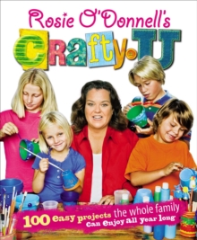 Rosie O'Donnell's Crafty U : 100 Easy Projects the Whole Family Can Enjoy All Year Long