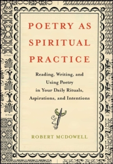 Poetry as Spiritual Practice : Reading, Writing, and Using Poetry in Your Daily Rituals, Aspirations, and Intentions