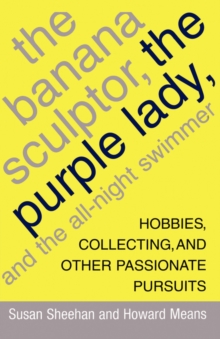 The Banana Sculptor, the Purple Lady, and the All-Night Swimmer : Hobbies, Collecting, and Other Passionate Pursuits, Paperback / softback Book The Banana Sculptor, the Purple Lady, and the All-Night Swimmer : Hobbies, Collecting, and Other Passionate Pursuits, Paperback / softback Book