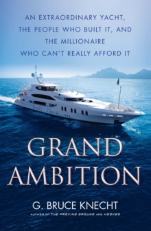 Grand Ambition : An Extraordinary Yacht, the People Who Built It, and the Millionaire Who Can't Really Afford It