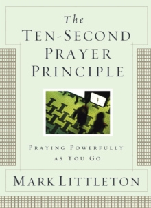 The Ten-Second Prayer Principle : Praying Powerfully as You Go