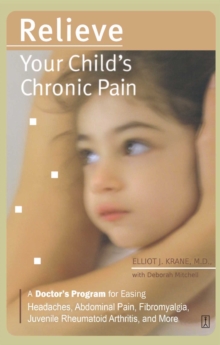 Relieve Your Child's Chronic Pain : A Doctor's Program for Easing Headaches, Abdominal Pain, Fibromyalgia, Juvenile Rheumatoid Arthritis, and More