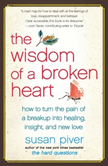 The Wisdom of a Broken Heart : How to Turn the Pain of a Breakup into Healing, Insight, and New Love