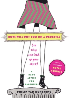 Boys Will Put You on a Pedestal (So They Can Look Up Your Skirt) : A Dad's Advice for Daughters