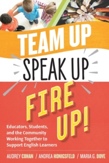 Team Up, Speak Up, Fire Up! : Educators, Students, and the Community Working Together to Support English Learners, Paperback / softback Book Team Up, Speak Up, Fire Up! : Educators, Students, and the Community Working Together to Support English Learners, Paperback / softback Book
