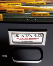 The Intern Files : How to Get, Keep, and Make the Most of Your Internship