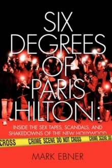 Six Degrees of Paris Hilton : Inside the Sex Tapes, Scandals, and Shakedowns of the New Hollywood