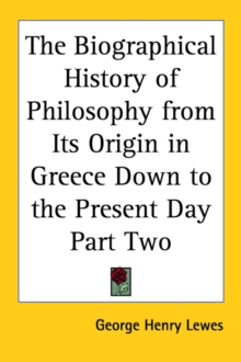 The Biographical History of Philosophy from Its Origin in Greece Down to the Present Day Part Two, Paperback / softback Book The Biographical History of Philosophy from Its Origin in Greece Down to the Present Day Part Two, Paperback / softback Book