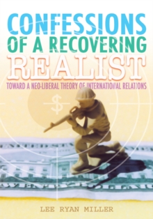 Confessions of a Recovering Realist : Toward a Neo-Liberal Theory of International Relations