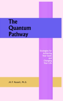 The Quantum Pathway : Strategies for Achieving Your Goals and Changing Your Life