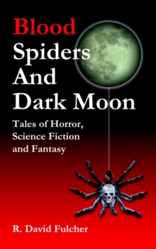 Blood Spiders and Dark Moon : Tales of Horror, Science Fiction and Fantasy