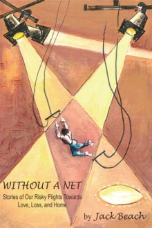 Without a Net : Stories of Our Risky Flights Towards Love, Loss, and Home